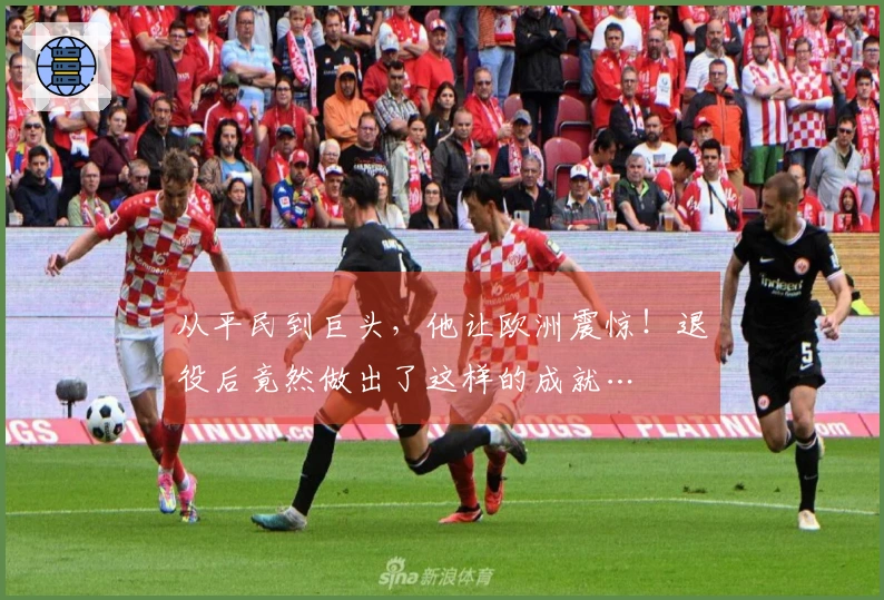 从平民到巨头，他让欧洲震惊！退役后竟然做出了这样的成就…
